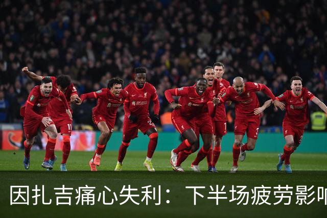 因扎吉痛心失利：下半场疲劳影响了球队发挥